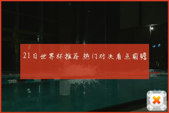 21日世界杯推荐 热门对决看点前瞻