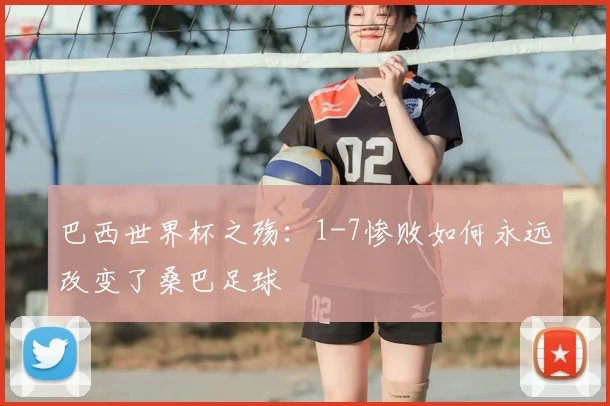 巴西世界杯之殇：1-7惨败如何永远改变了桑巴足球