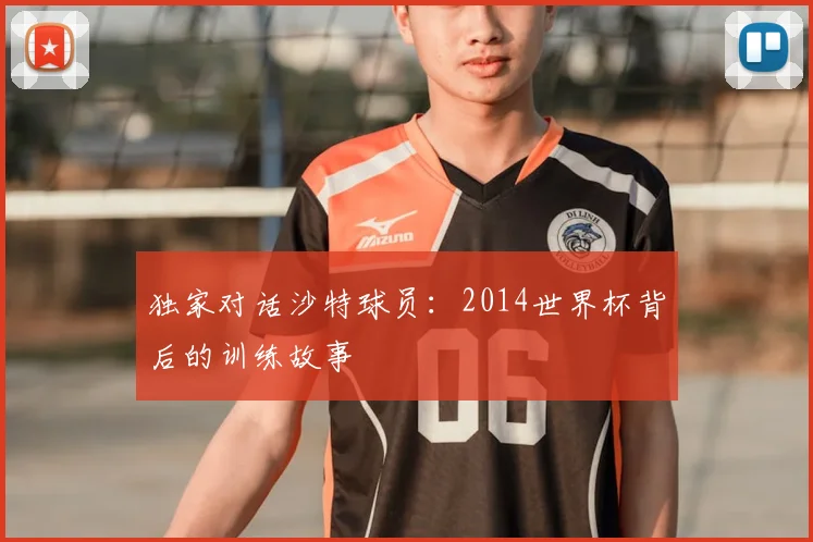 独家对话沙特球员:2014世界杯背后的训练故事