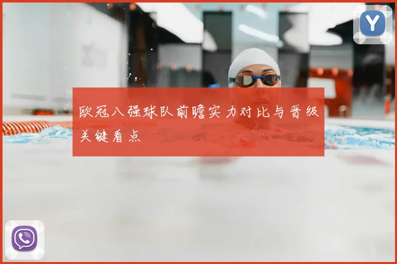 欧冠八强球队前瞻实力对比与晋级关键看点
