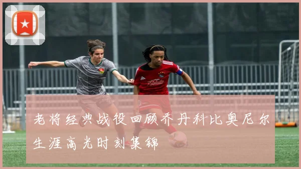 老将经典战役回顾乔丹科比奥尼尔生涯高光时刻集锦