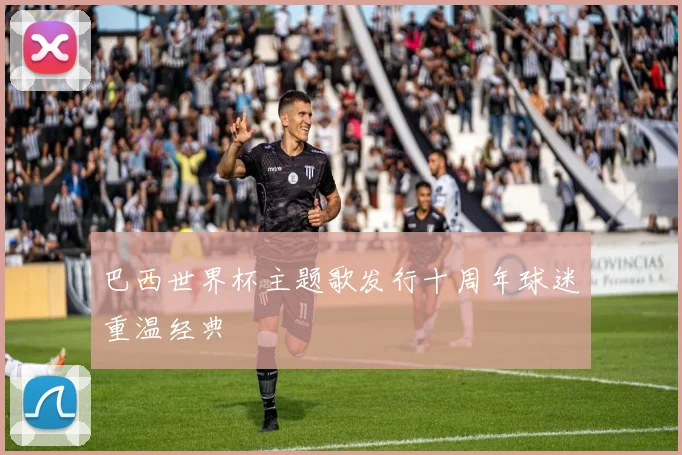 巴西世界杯主题歌发行十周年球迷重温经典