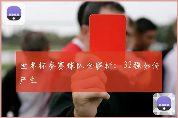 世界杯参赛球队全解析：32强如何产生