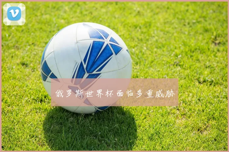 俄罗斯世界杯面临多重威胁