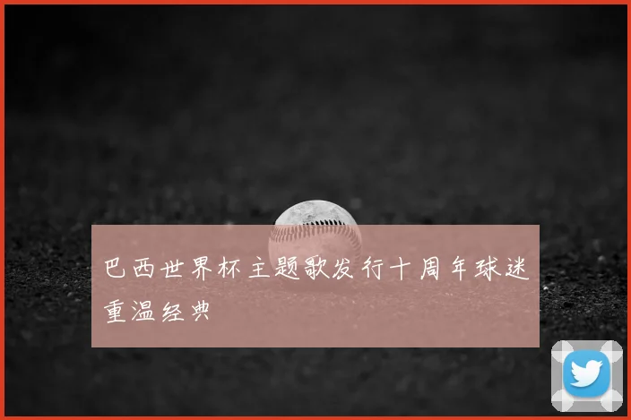 巴西世界杯主题歌发行十周年球迷重温经典