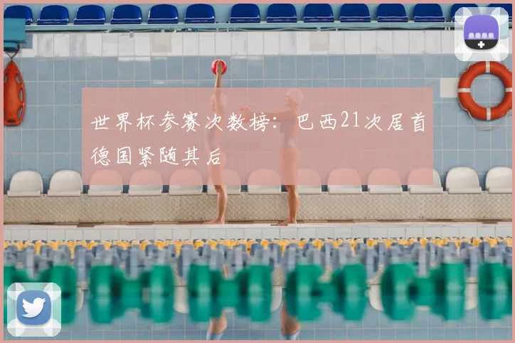 世界杯参赛次数榜：巴西21次居首德国紧随其后